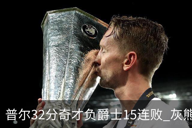 普尔32分奇才负爵士15连败 灰熊胜篮网止5连败